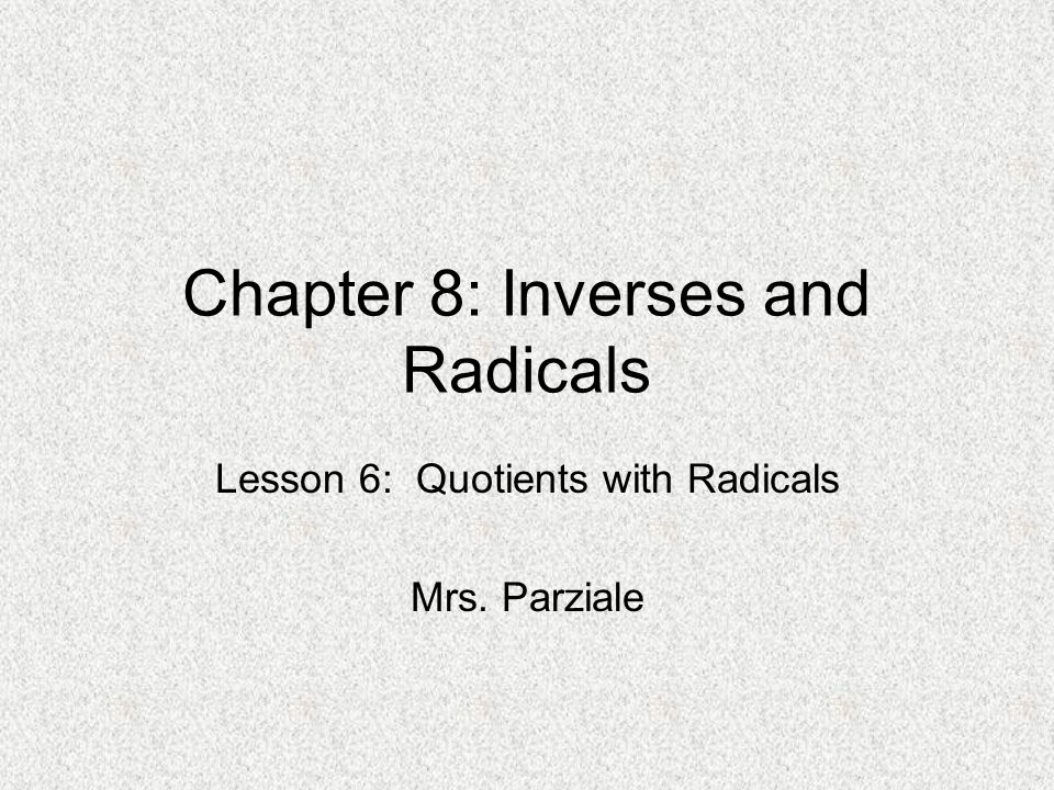 Chapter 8: Inverses and Radicals Lesson 6: Quotients with Radicals Mrs. Parziale