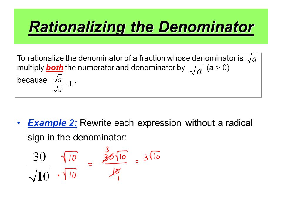 Rationalizing the Denominator Example 2: Rewrite each expression without a radical sign in the denominator: To rationalize the denominator of a fraction whose denominator is multiply both the numerator and denominator by (a > 0) because.