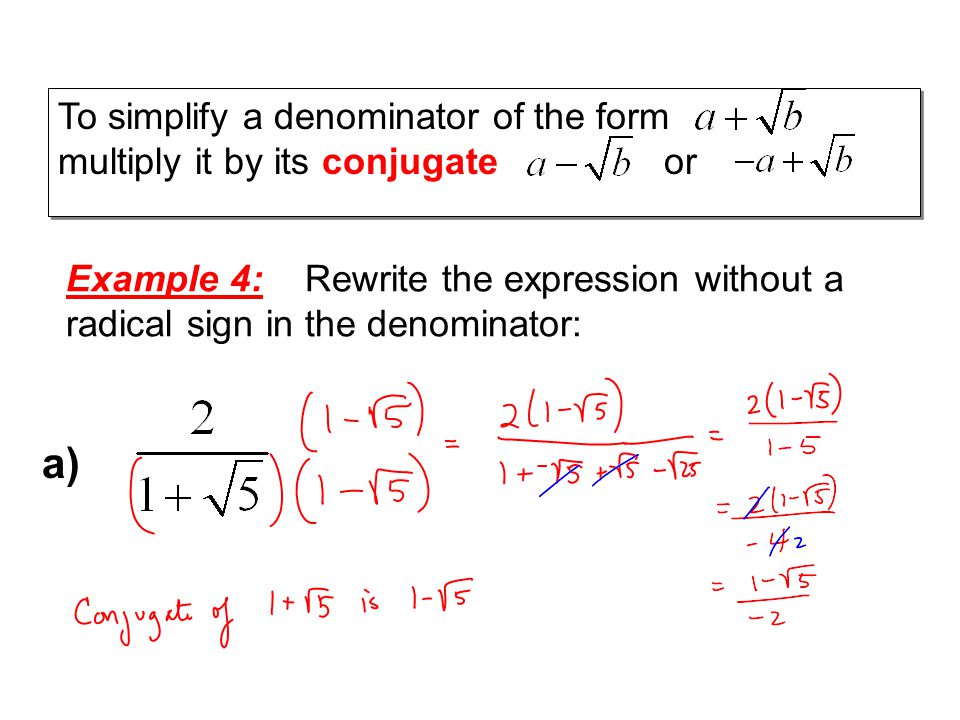 To simplify a denominator of the form multiply it by its conjugate or Example 4: Rewrite the expression without a radical sign in the denominator: a)