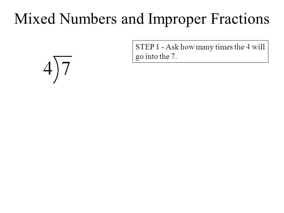 Mixed Numbers and Improper Fractions STEP 1 - Ask how many times the 4 will go into the 7.