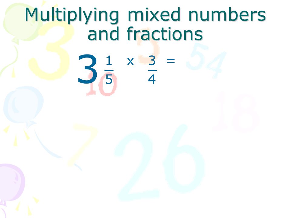 Multiplying mixed numbers and fractions 1 x 3 = 5 x 4 3