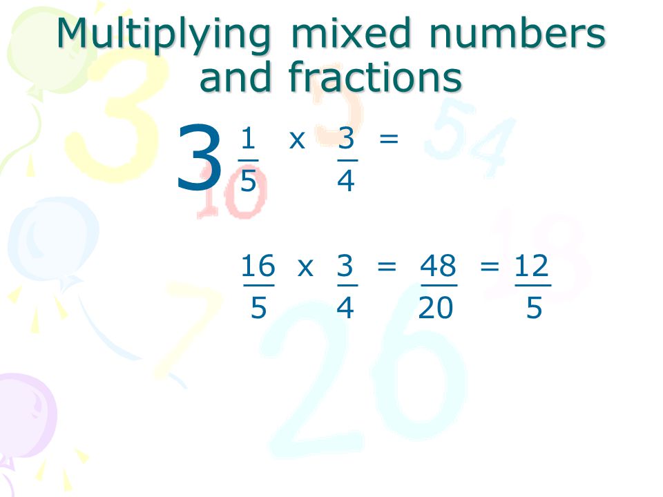 Multiplying mixed numbers and fractions 1 x 3 = 5 x 4 16 x 3 = 48 =