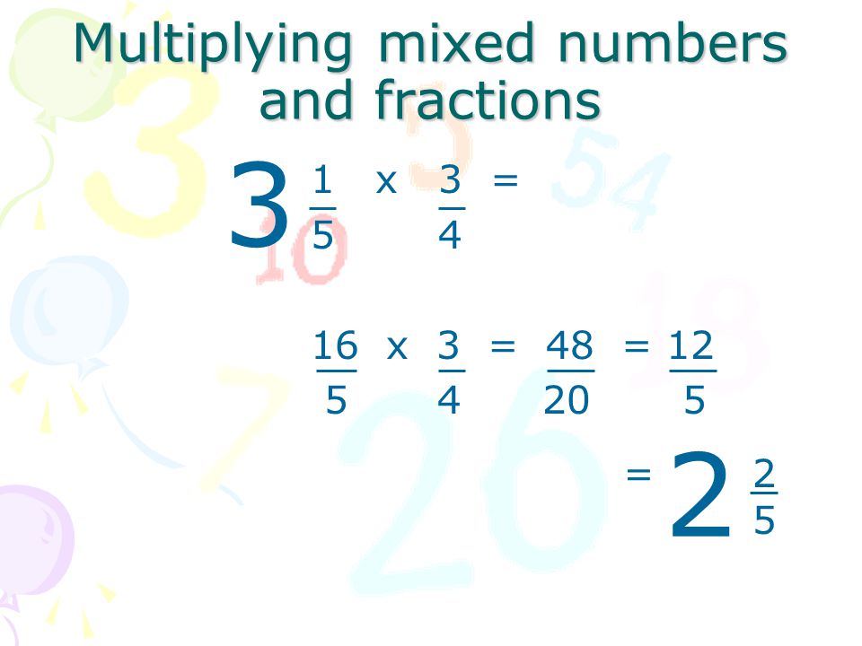 Multiplying mixed numbers and fractions 1 x 3 = 5 x 4 16 x 3 = 48 = =