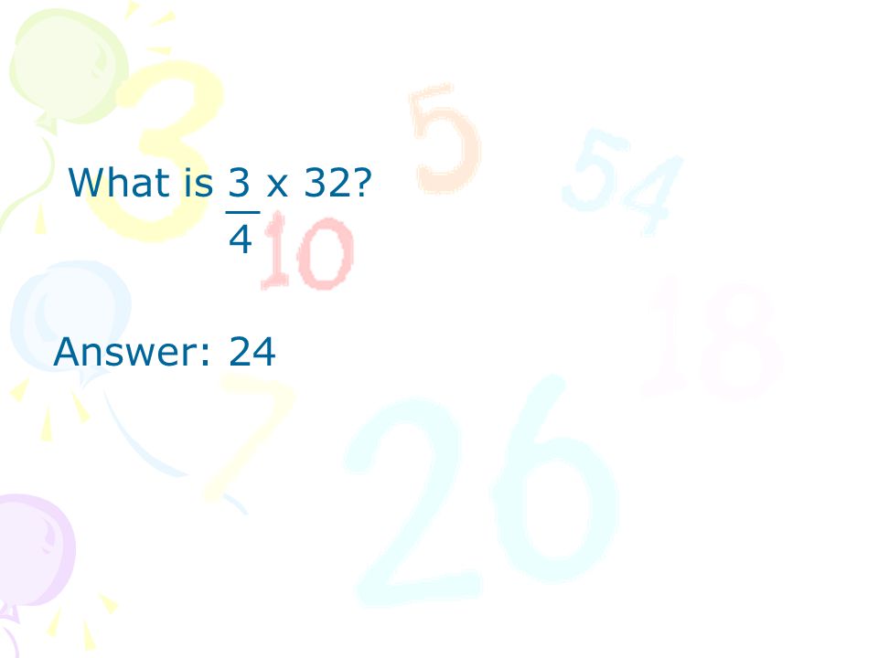 What is 3 x 32 4 Answer: 24