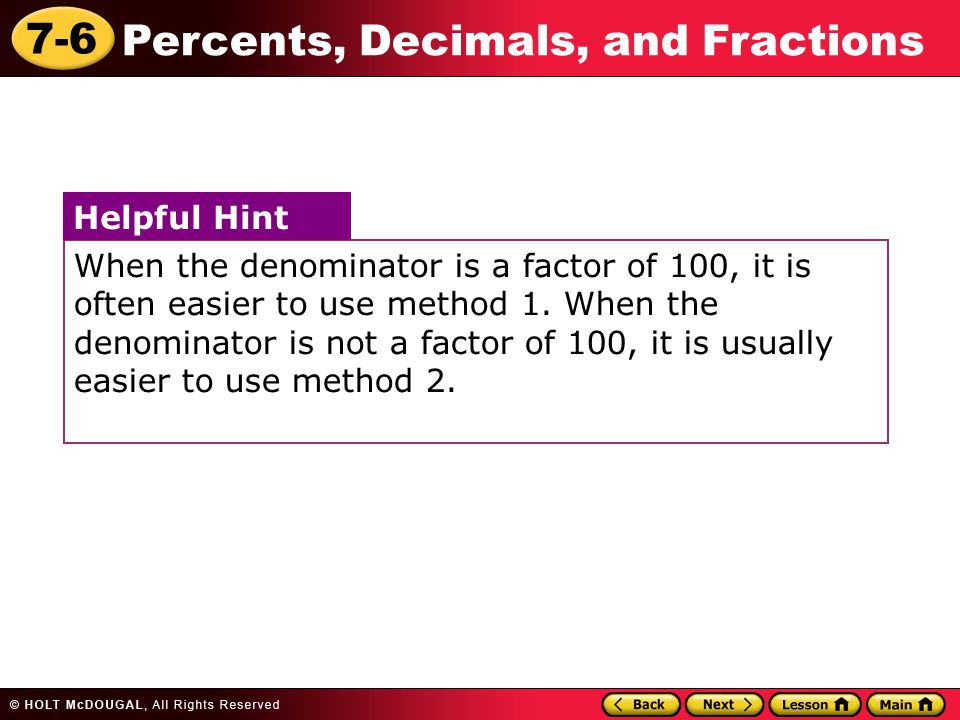 7-6 Percents, Decimals, and Fractions When the denominator is a factor of 100, it is often easier to use method 1.