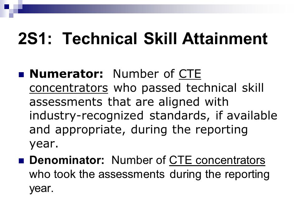 2S1: Technical Skill Attainment Numerator: Number of CTE concentrators who passed technical skill assessments that are aligned with industry-recognized standards, if available and appropriate, during the reporting year.