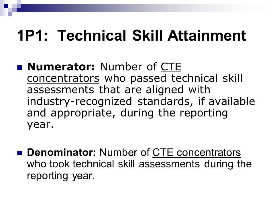 1P1: Technical Skill Attainment Numerator: Number of CTE concentrators who passed technical skill assessments that are aligned with industry-recognized standards, if available and appropriate, during the reporting year.
