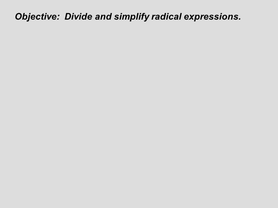 Objective: Divide and simplify radical expressions.