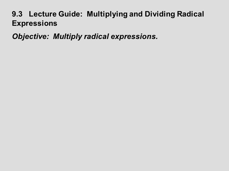 9.3 Lecture Guide: Multiplying and Dividing Radical Expressions Objective: Multiply radical expressions.