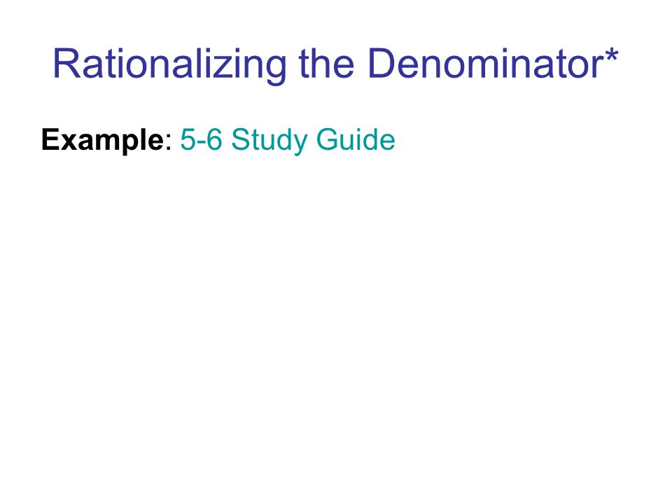 Rationalizing the Denominator* Example: 5-6 Study Guide