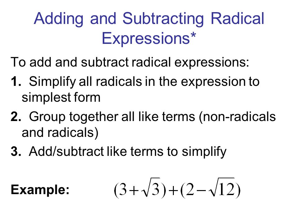 Adding and Subtracting Radical Expressions* To add and subtract radical expressions: 1.