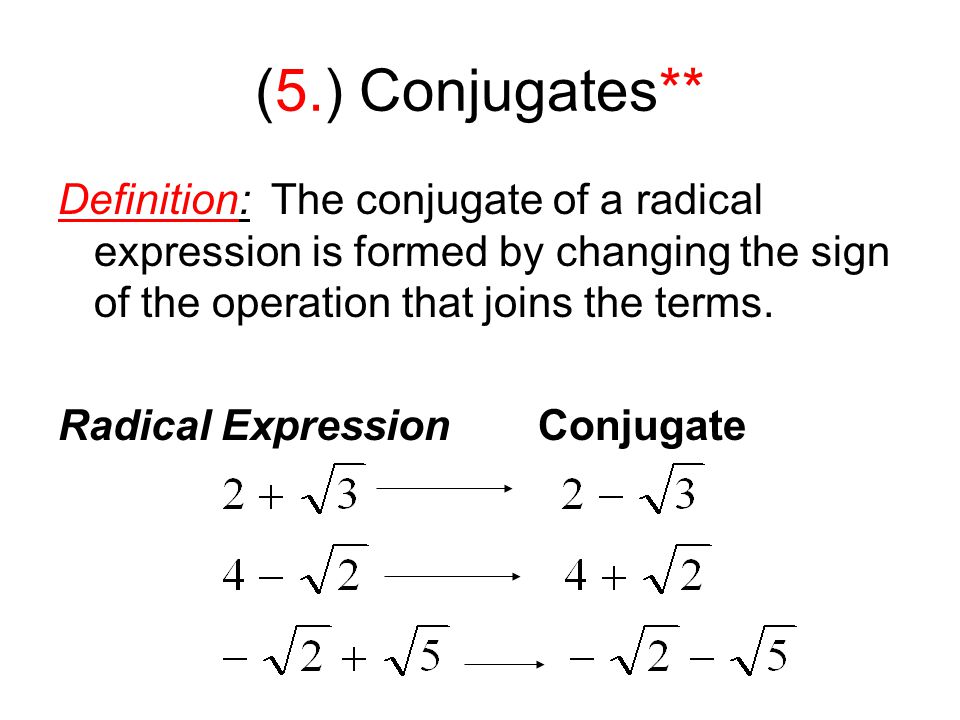 (5.) Conjugates** Definition: The conjugate of a radical expression is formed by changing the sign of the operation that joins the terms.