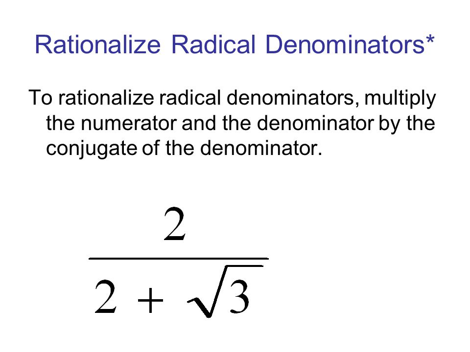 Rationalize Radical Denominators* To rationalize radical denominators, multiply the numerator and the denominator by the conjugate of the denominator.