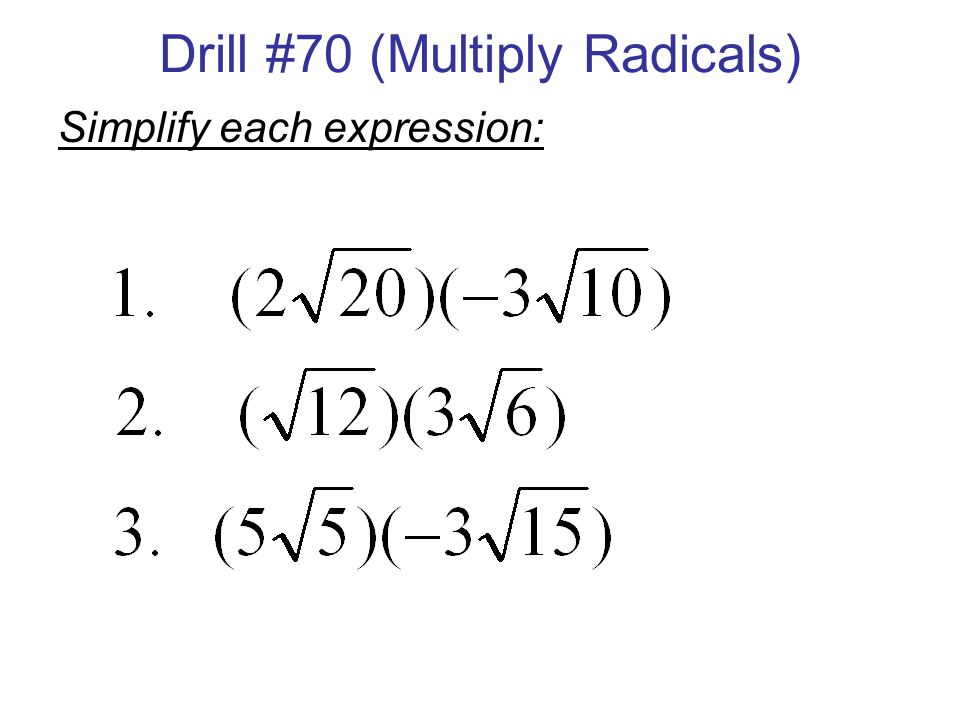 Drill #70 (Multiply Radicals) Simplify each expression: