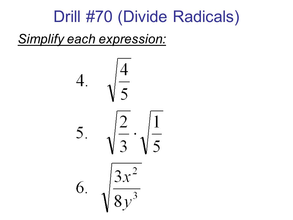 Drill #70 (Divide Radicals) Simplify each expression: