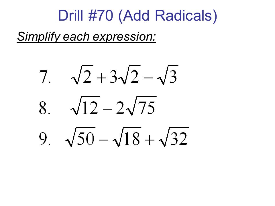 Drill #70 (Add Radicals) Simplify each expression: