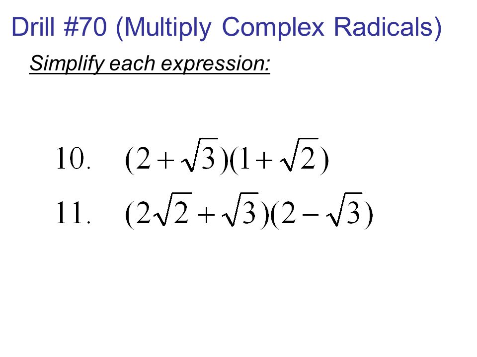 Drill #70 (Multiply Complex Radicals) Simplify each expression: