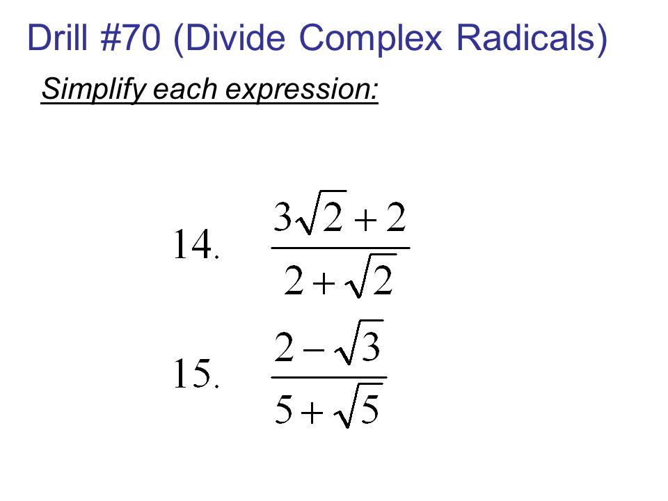Drill #70 (Divide Complex Radicals) Simplify each expression: