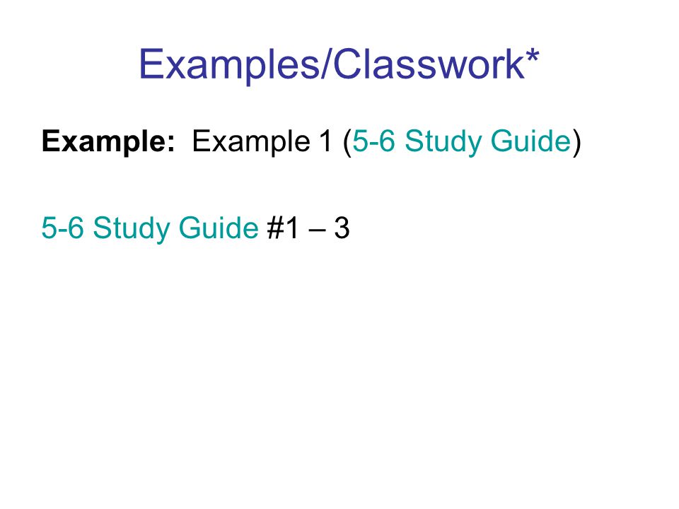 Examples/Classwork* Example: Example 1 (5-6 Study Guide) 5-6 Study Guide #1 – 3