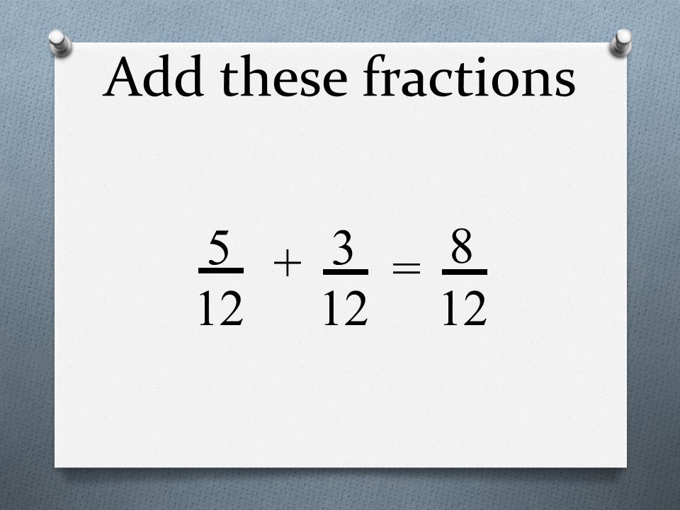 Add these fractions = 8