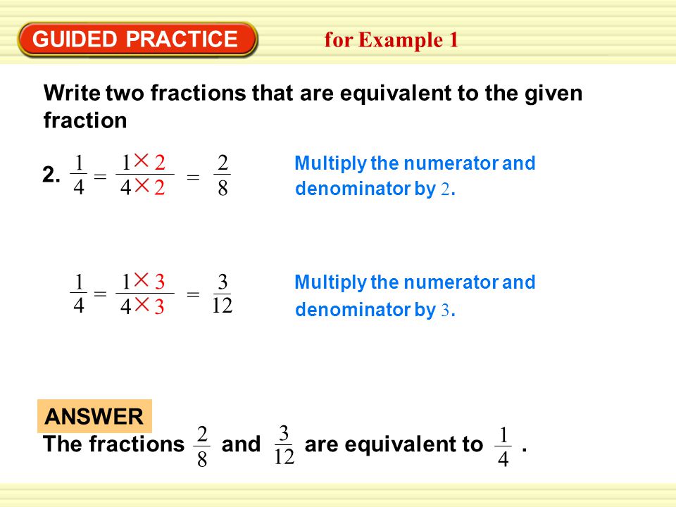 GUIDED PRACTICE for Example 1 Write two fractions that are equivalent to the given fraction The fractions and are equivalent to.