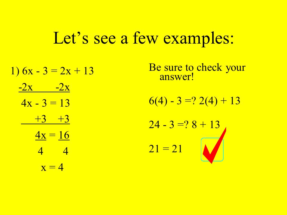Let’s see a few examples: 1) 6x - 3 = 2x x -2x 4x - 3 = x = x = 4 Be sure to check your answer.
