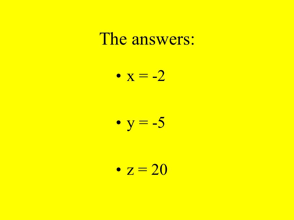 The answers: x = -2 y = -5 z = 20