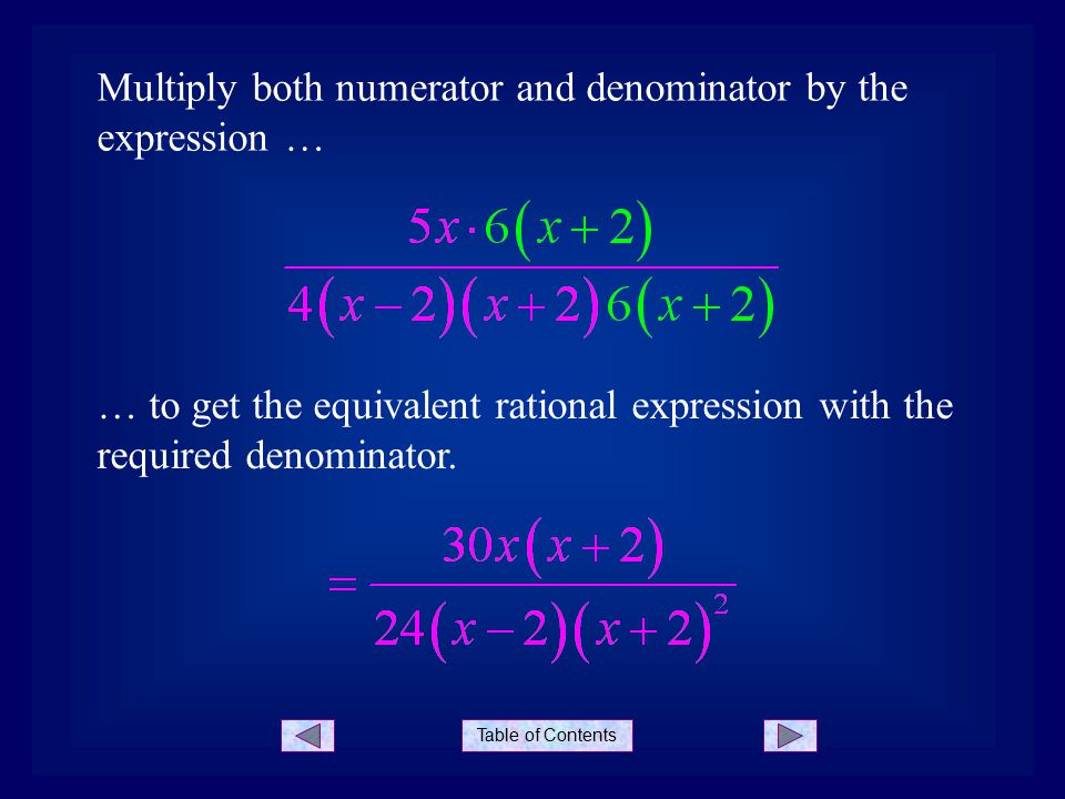 Table of Contents Multiply both numerator and denominator by the expression … … to get the equivalent rational expression with the required denominator.