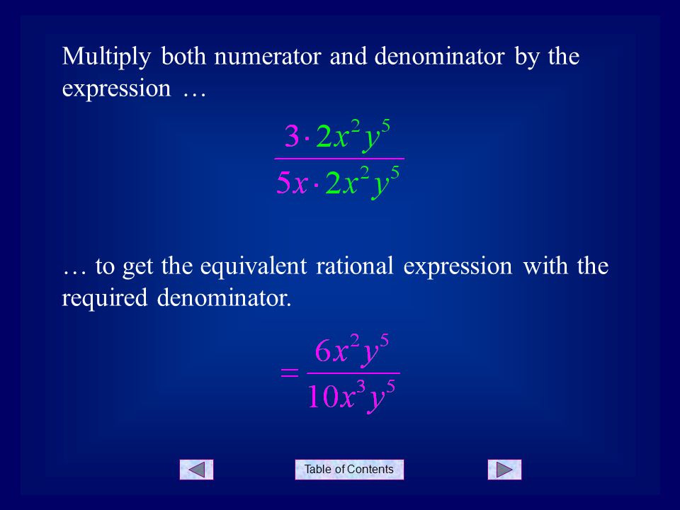 Table of Contents Multiply both numerator and denominator by the expression … … to get the equivalent rational expression with the required denominator.