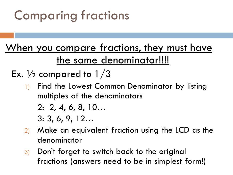 Comparing fractions When you compare fractions, they must have the same denominator!!!.