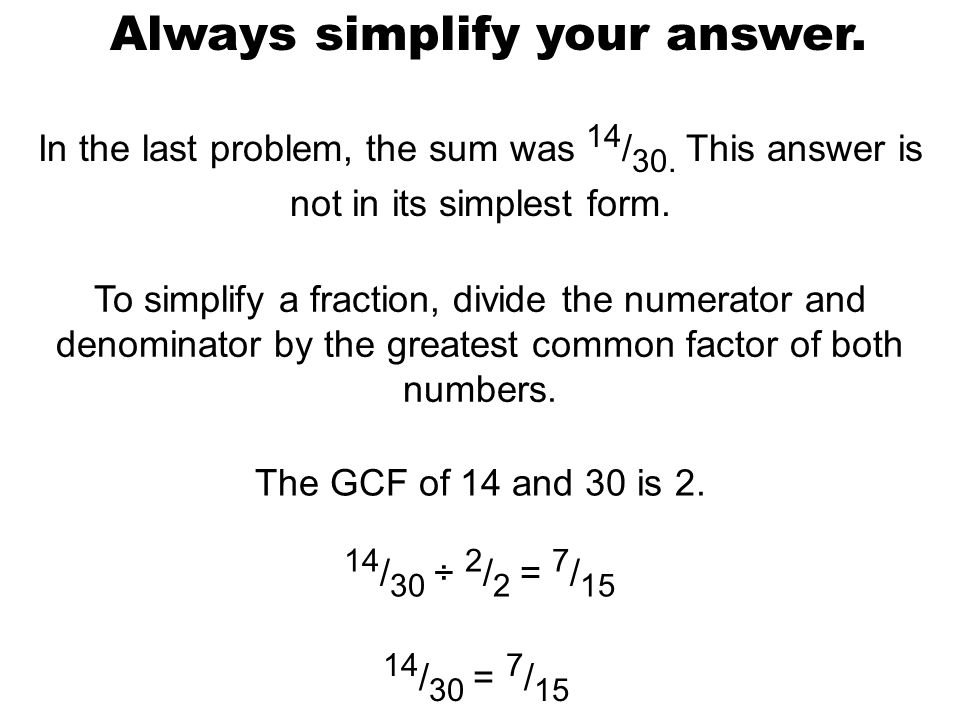 Always simplify your answer. In the last problem, the sum was 14 / 30.