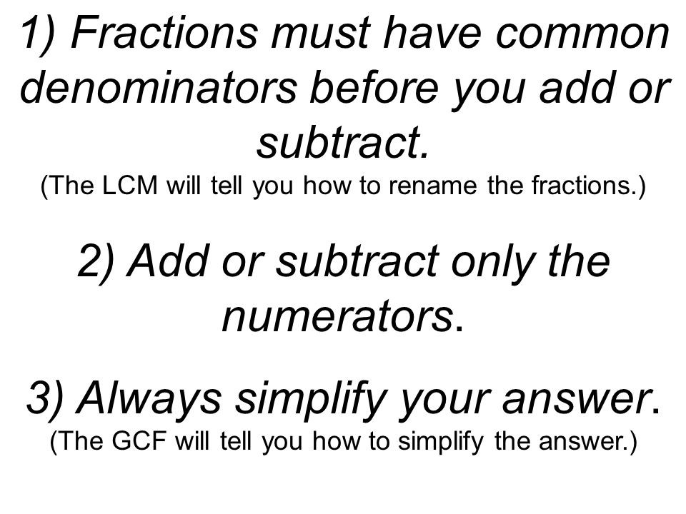 1) Fractions must have common denominators before you add or subtract.