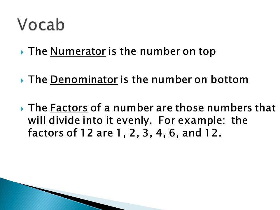  The Numerator is the number on top  The Denominator is the number on bottom  The Factors of a number are those numbers that will divide into it evenly.