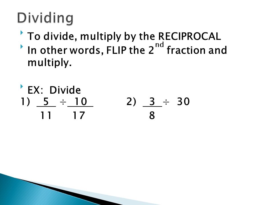 To divide, multiply by the RECIPROCAL In other words, FLIP the 2 nd fraction and multiply.