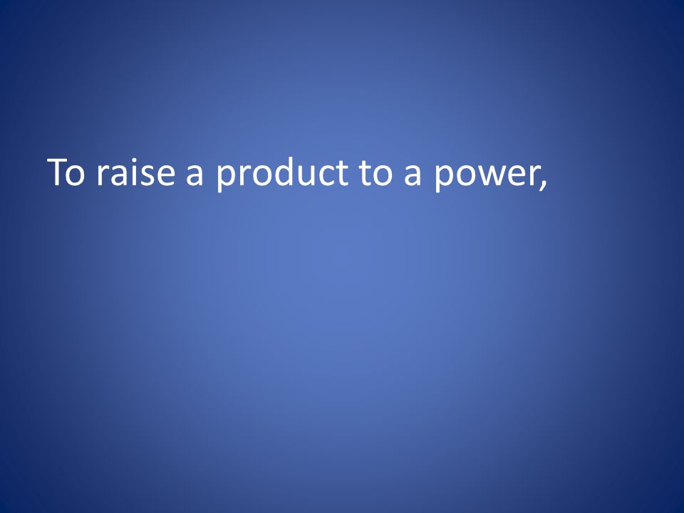 To raise a product to a power,