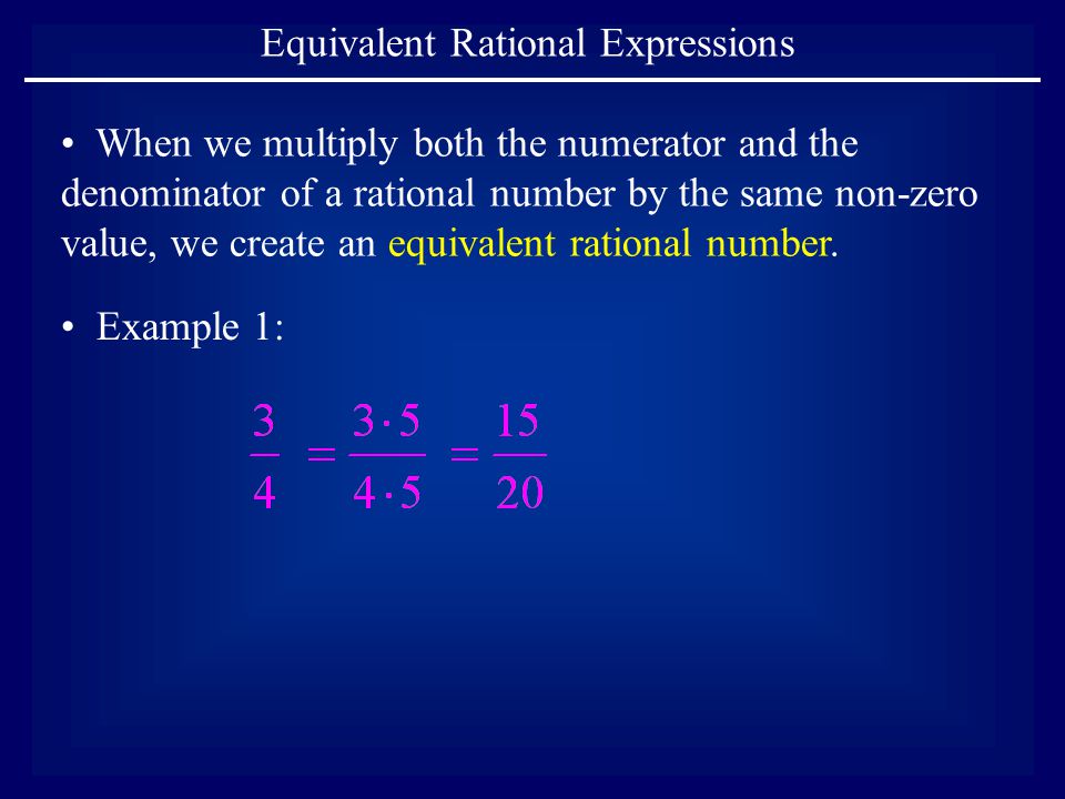 Equivalent Rational Expressions Example 1: When we multiply both the numerator and the denominator of a rational number by the same non-zero value, we create an equivalent rational number.