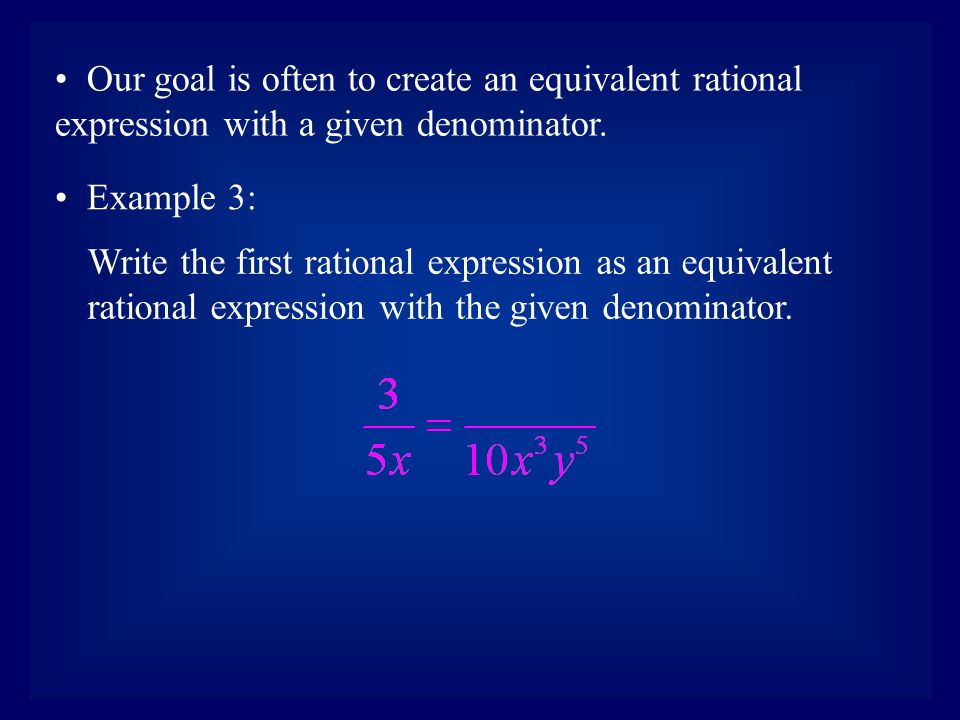 Our goal is often to create an equivalent rational expression with a given denominator.