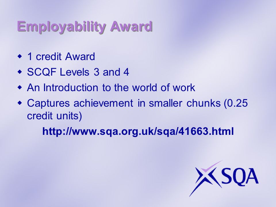 Employability Award  1 credit Award  SCQF Levels 3 and 4  An Introduction to the world of work  Captures achievement in smaller chunks (0.25 credit units)