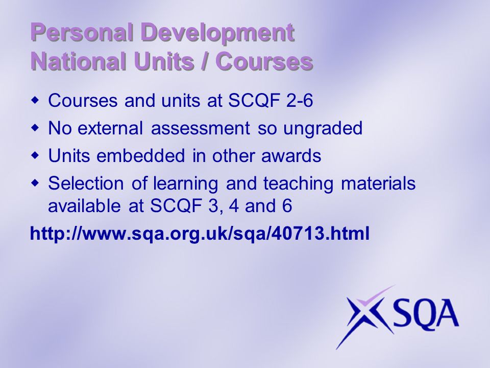 Personal Development National Units / Courses  Courses and units at SCQF 2-6  No external assessment so ungraded  Units embedded in other awards  Selection of learning and teaching materials available at SCQF 3, 4 and 6