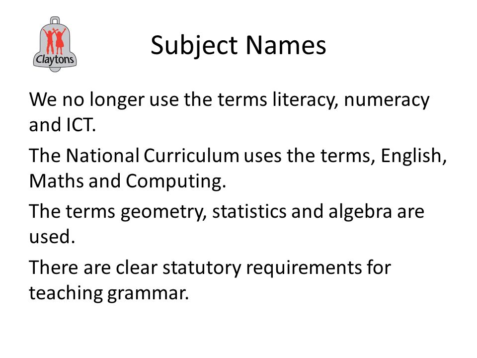 Subject Names We no longer use the terms literacy, numeracy and ICT.