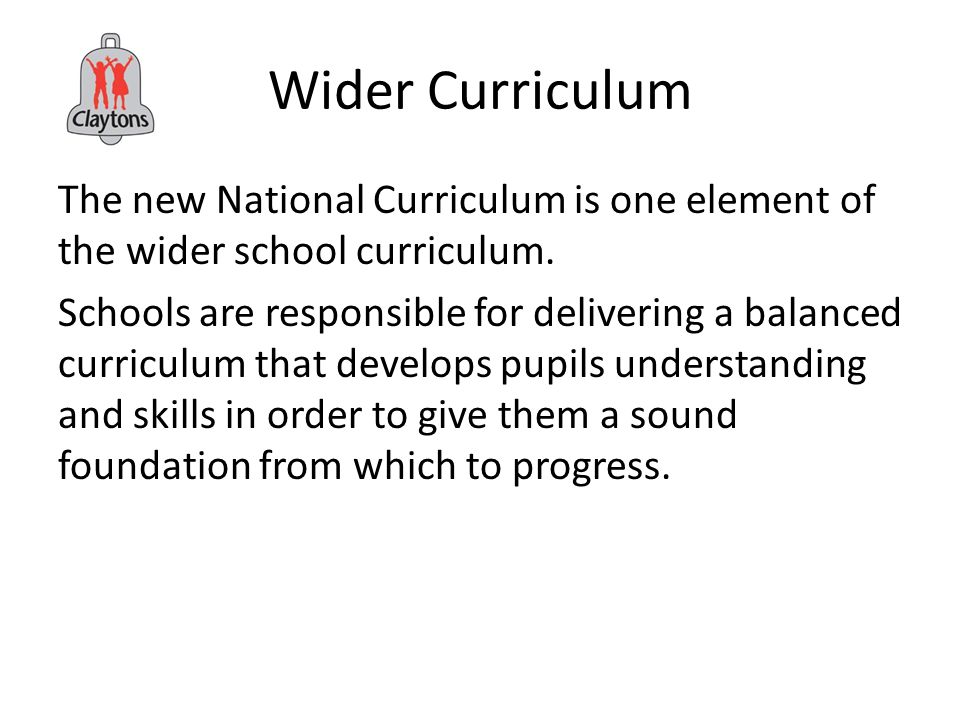 Wider Curriculum The new National Curriculum is one element of the wider school curriculum.