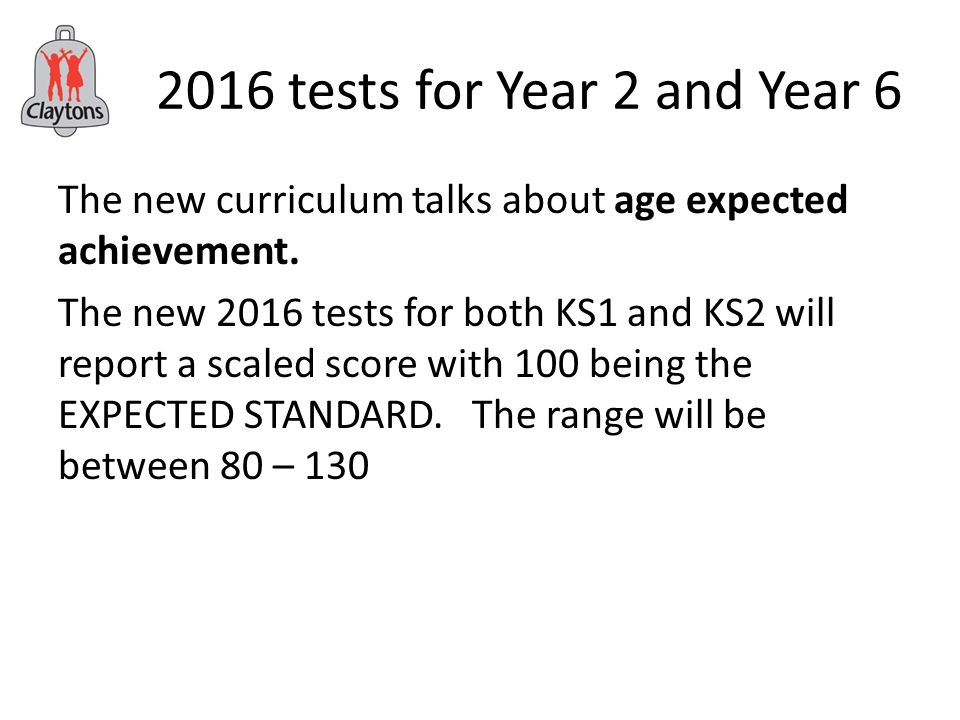 2016 tests for Year 2 and Year 6 The new curriculum talks about age expected achievement.