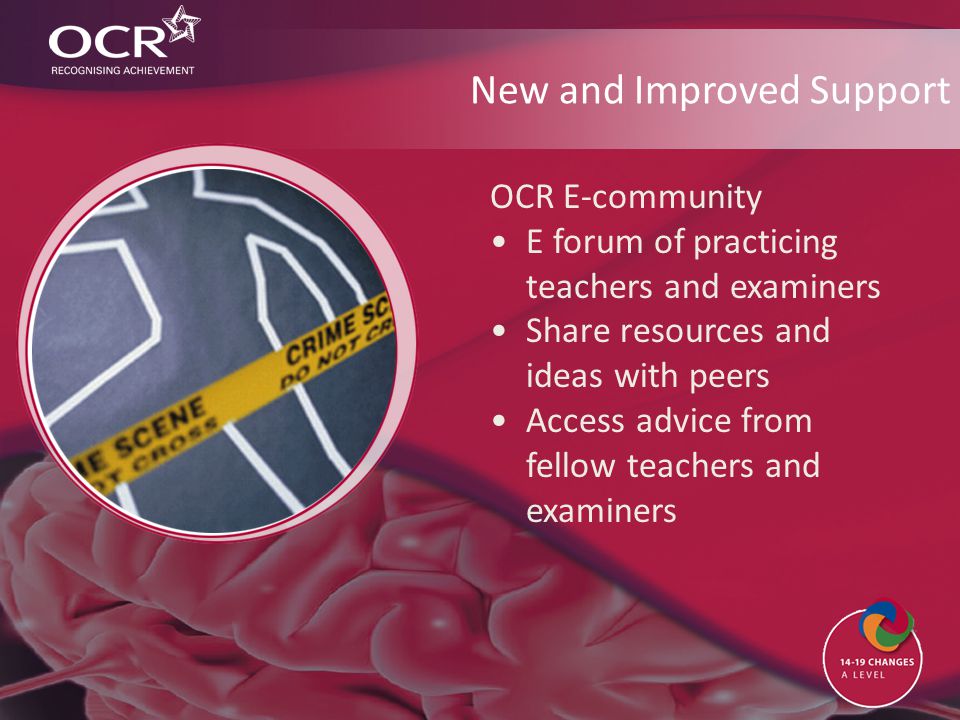 New and Improved Support OCR E-community E forum of practicing teachers and examiners Share resources and ideas with peers Access advice from fellow teachers and examiners