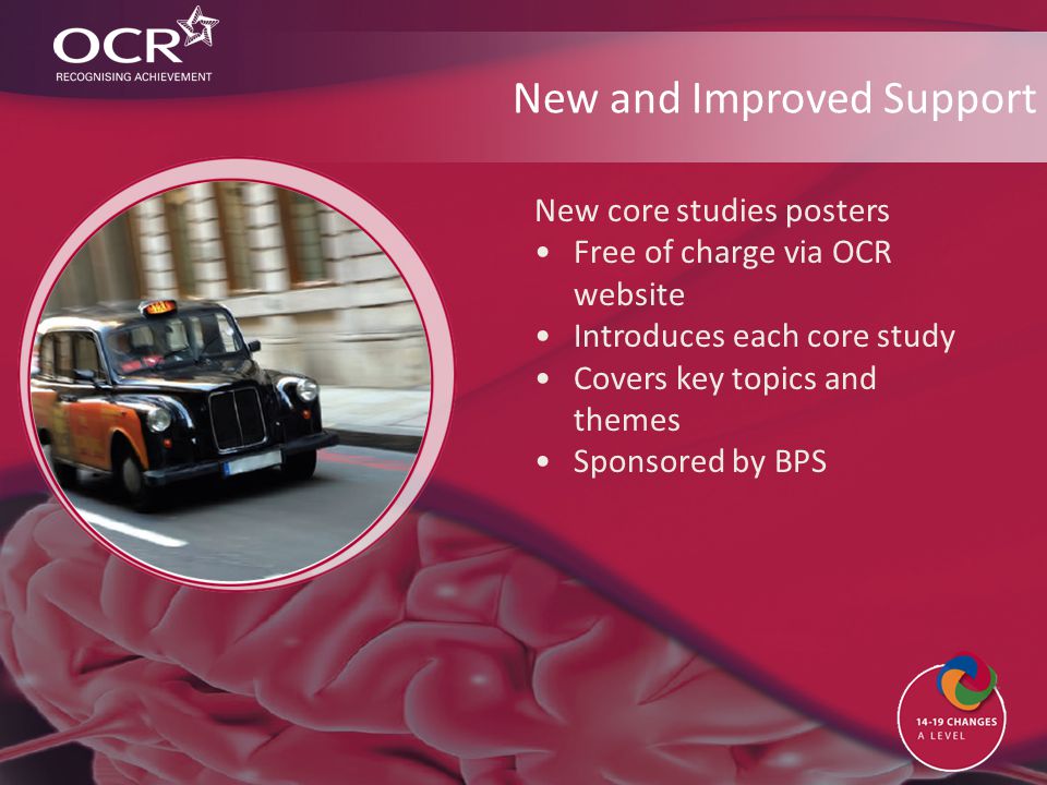 New and Improved Support New core studies posters Free of charge via OCR website Introduces each core study Covers key topics and themes Sponsored by BPS