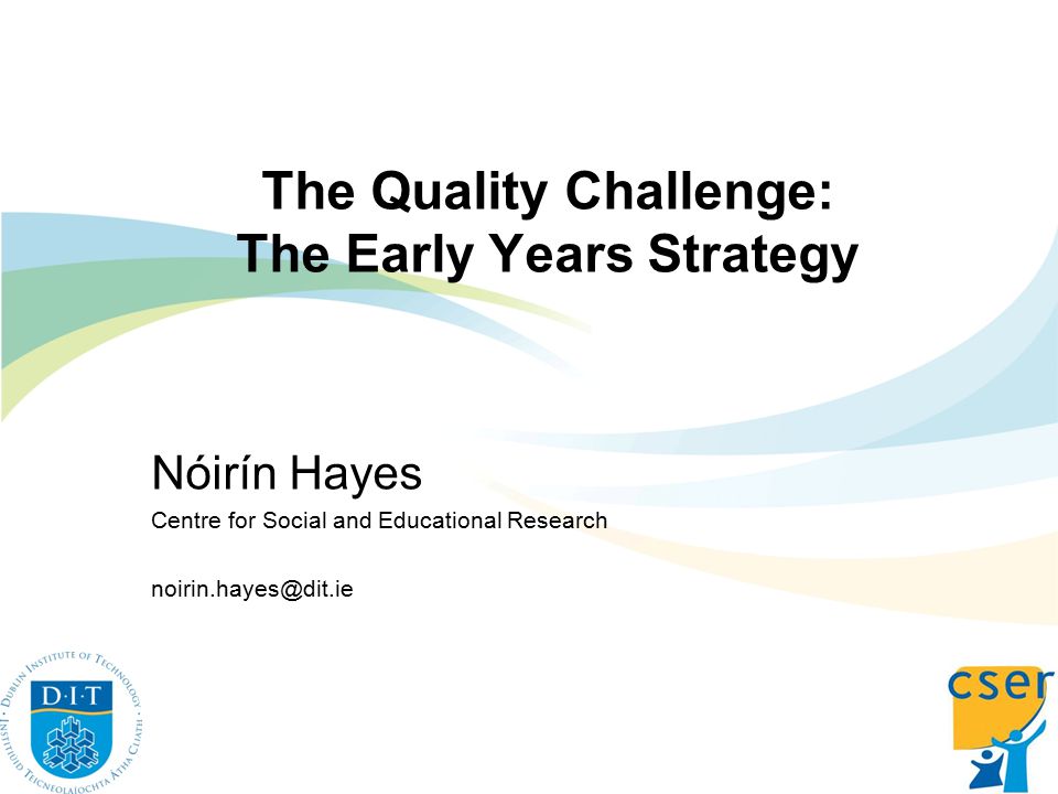 The Quality Challenge: The Early Years Strategy Nóirín Hayes Centre for Social and Educational Research