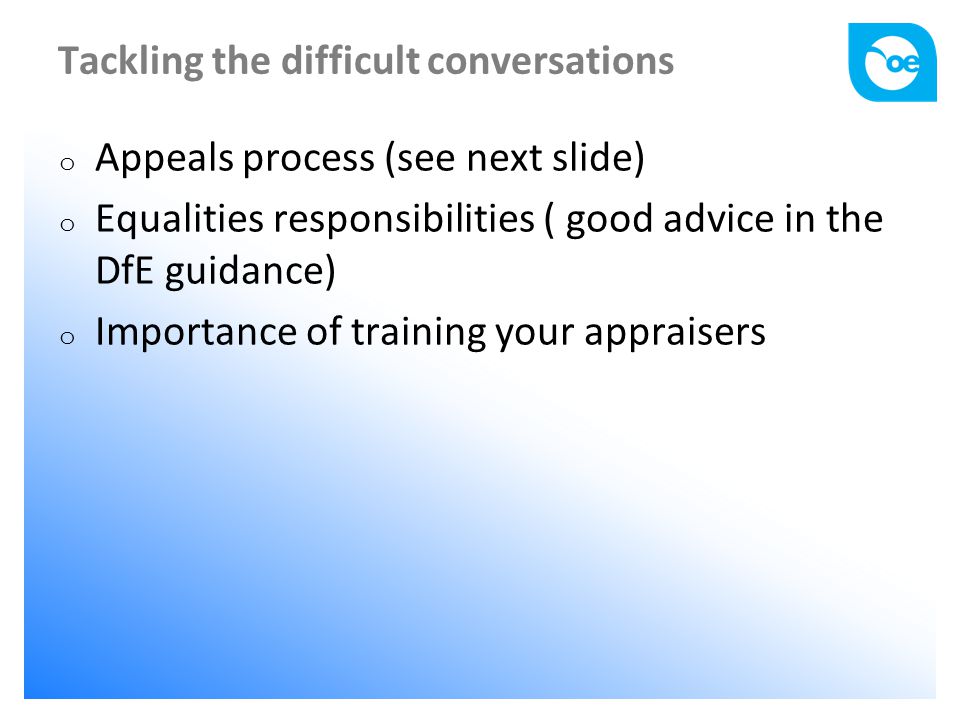 Tackling the difficult conversations o Appeals process (see next slide) o Equalities responsibilities ( good advice in the DfE guidance) o Importance of training your appraisers