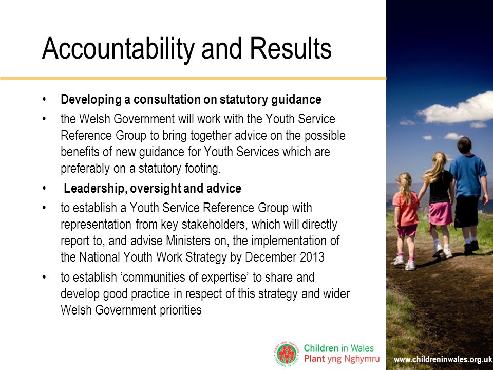Accountability and Results Developing a consultation on statutory guidance the Welsh Government will work with the Youth Service Reference Group to bring together advice on the possible benefits of new guidance for Youth Services which are preferably on a statutory footing.