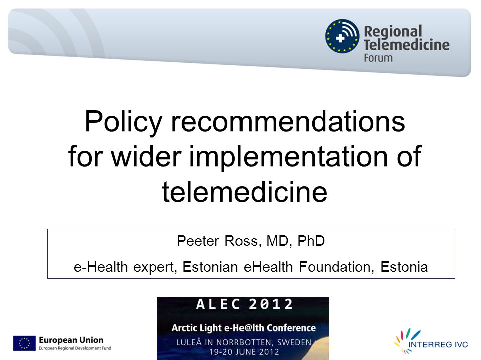Policy recommendations for wider implementation of telemedicine Peeter Ross, MD, PhD e-Health expert, Estonian eHealth Foundation, Estonia