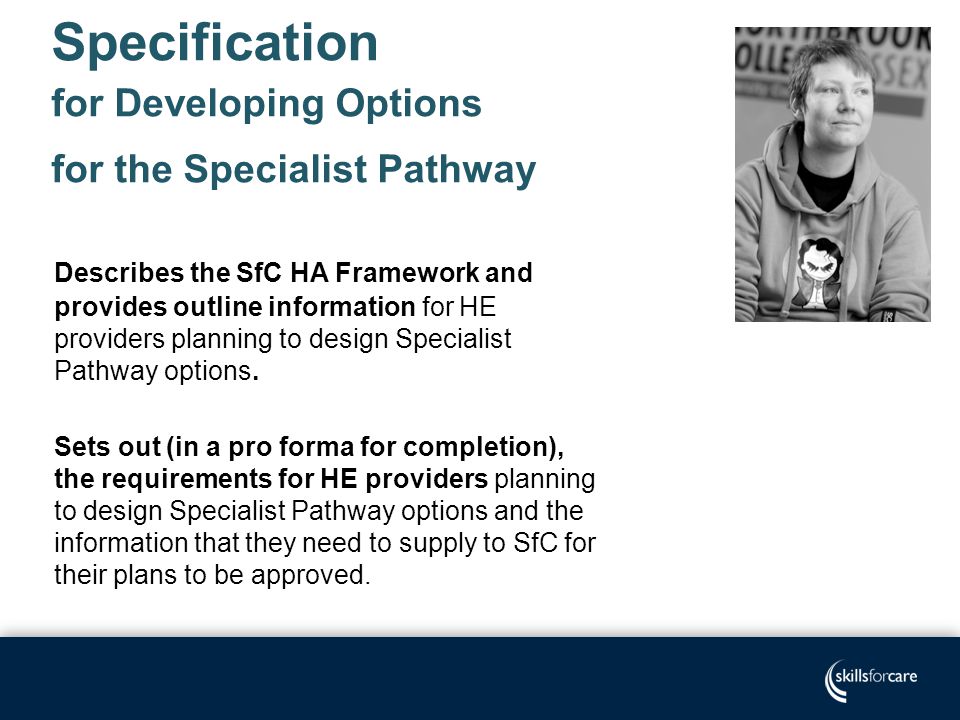 Specification for Developing Options for the Specialist Pathway Describes the SfC HA Framework and provides outline information for HE providers planning to design Specialist Pathway options.