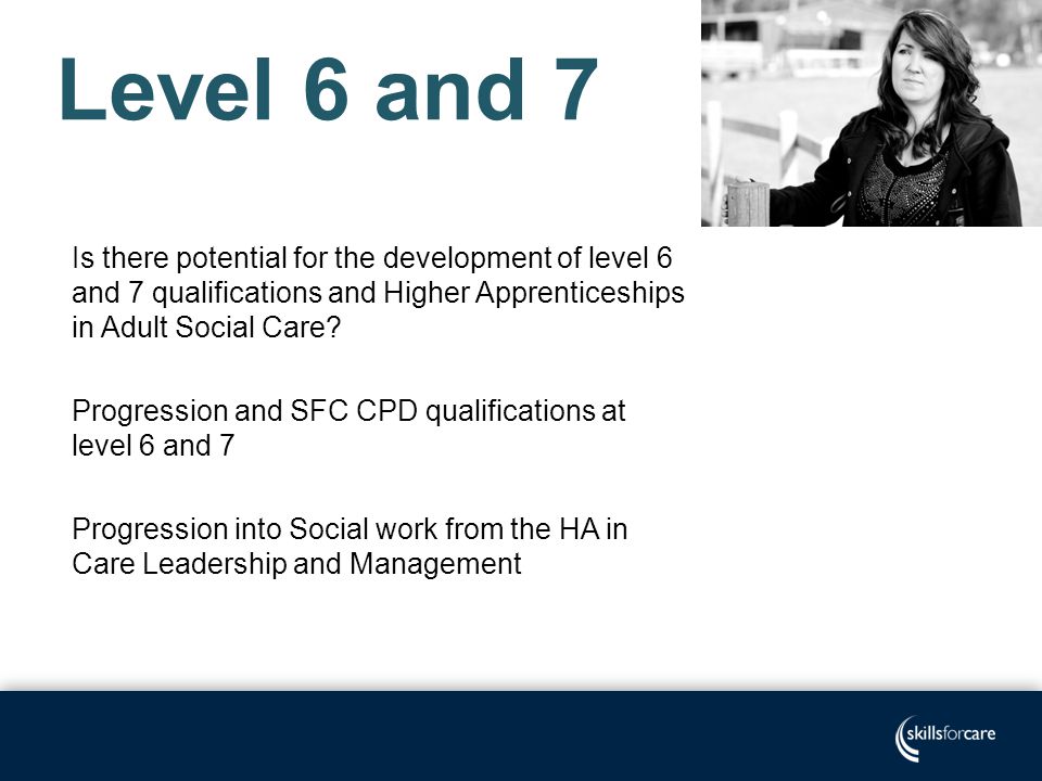 Is there potential for the development of level 6 and 7 qualifications and Higher Apprenticeships in Adult Social Care.